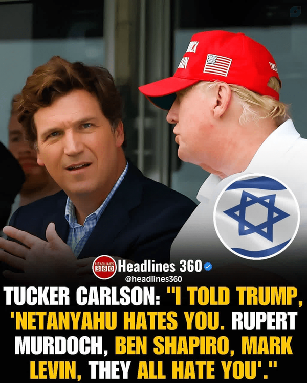 TUCKER CARLSON: "I TOLD TRUMP, "NETANYAHU HATES YOU. RUPERT MURDOCH, BEN SHAPIRO, MARK LEVIN, THEY ALL HATE YOU."