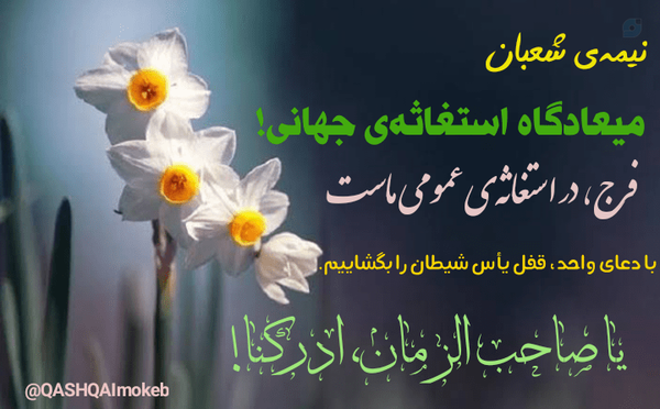 نیمه‌ی شعبان
میعادگاه استغاثه‌ی جهانی!
فرج،در استغاثه‌ی عمومی ماست
با دعای واحد، قفل یأس شیطان را بگشاییم
یا صاحب الزمان ادرکنا!